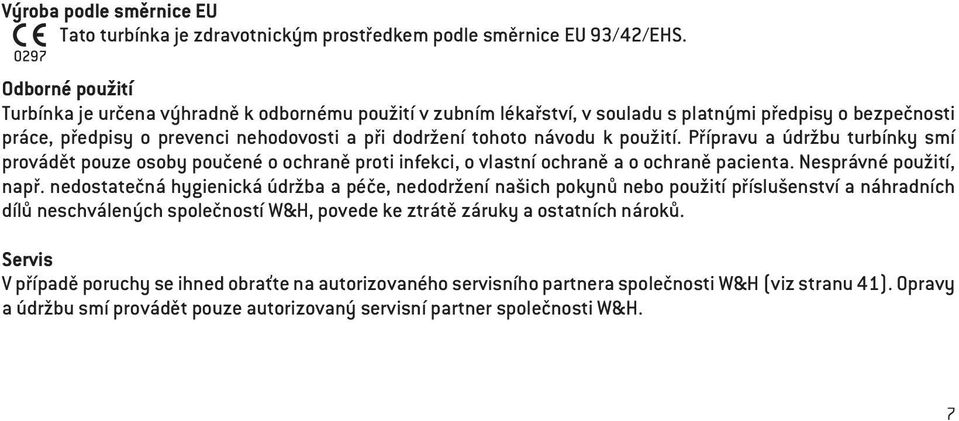 použití. Přípravu a údržbu turbínky smí provádět pouze osoby poučené o ochraně proti infekci, o vlastní ochraně a o ochraně pacienta. Nesprávné použití, např.