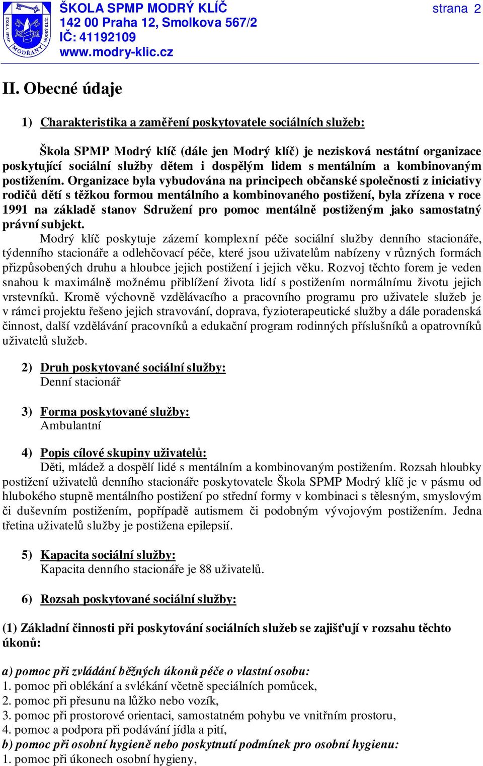 Organizace byla vybudována na principech občanské společnosti z iniciativy rodičů dětí s těžkou formou mentálního a kombinovaného postižení, byla zřízena v roce 1991 na základě stanov Sdružení pro