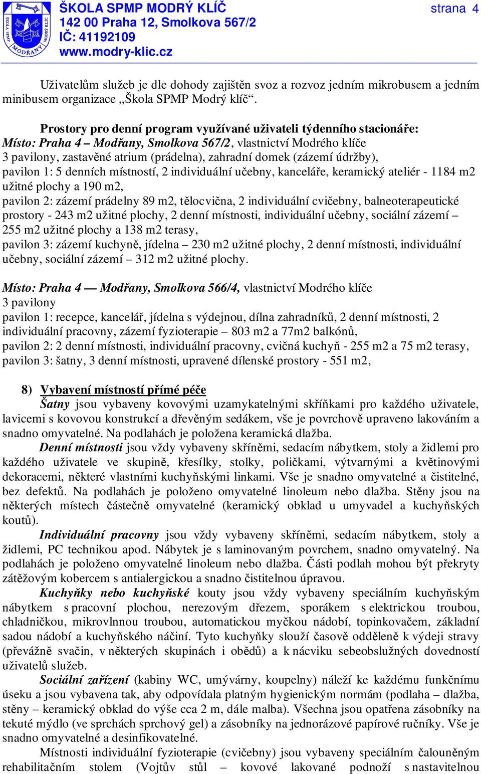 údržby), pavilon 1: 5 denních místností, 2 individuální učebny, kanceláře, keramický ateliér - 1184 m2 užitné plochy a 190 m2, pavilon 2: zázemí prádelny 89 m2, tělocvična, 2 individuální cvičebny,