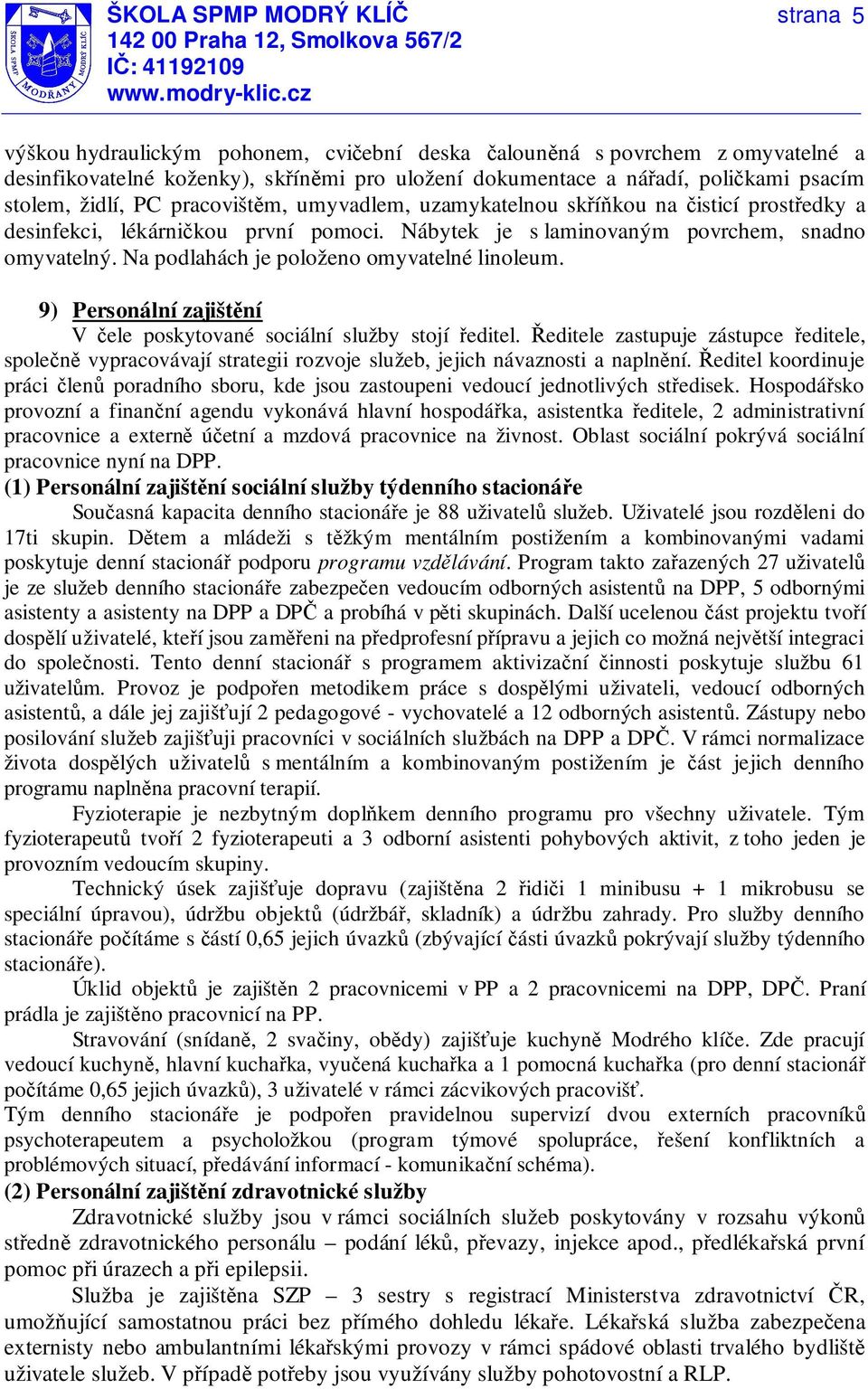 9) Personální zajištění V čele poskytované sociální služby stojí ředitel. Ředitele zastupuje zástupce ředitele, společně vypracovávají strategii rozvoje služeb, jejich návaznosti a naplnění.