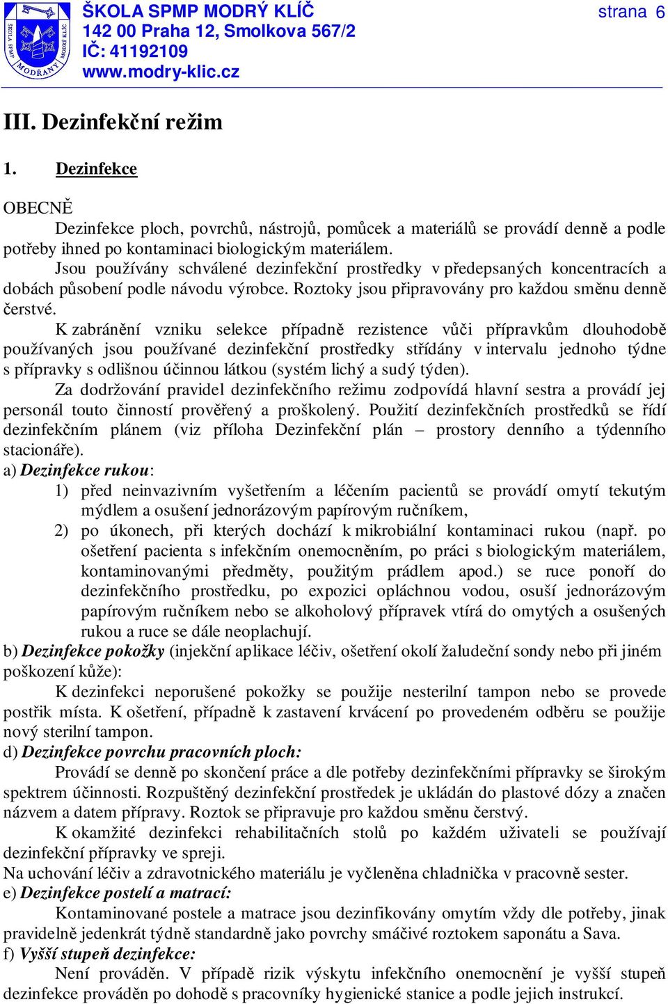 K zabránění vzniku selekce případně rezistence vůči přípravkům dlouhodobě používaných jsou používané dezinfekční prostředky střídány v intervalu jednoho týdne s přípravky s odlišnou účinnou látkou