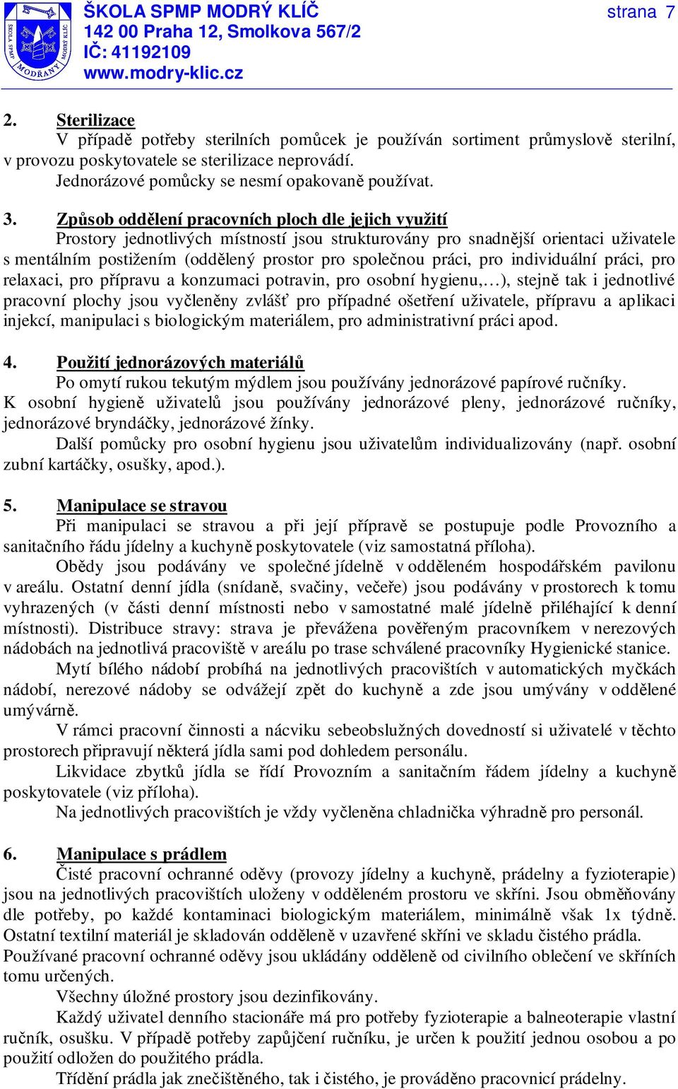 pro individuální práci, pro relaxaci, pro přípravu a konzumaci potravin, pro osobní hygienu, ), stejně tak i jednotlivé pracovní plochy jsou vyčleněny zvlášť pro případné ošetření uživatele, přípravu