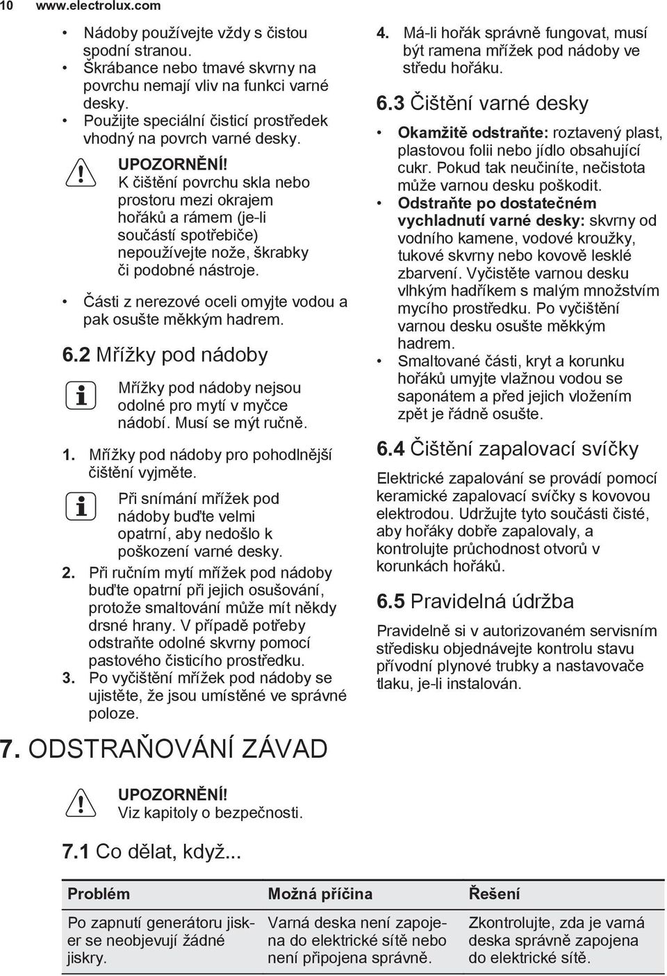 Části z nerezové oceli omyjte vodou a pak osušte měkkým hadrem. 6.2 Mřížky pod nádoby Mřížky pod nádoby nejsou odolné pro mytí v myčce nádobí. Musí se mýt ručně. 1.