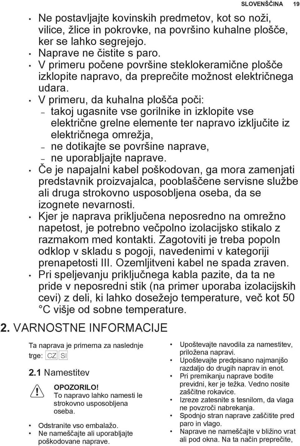 V primeru, da kuhalna plošča poči: takoj ugasnite vse gorilnike in izklopite vse električne grelne elemente ter napravo izključite iz električnega omrežja, ne dotikajte se površine naprave, ne