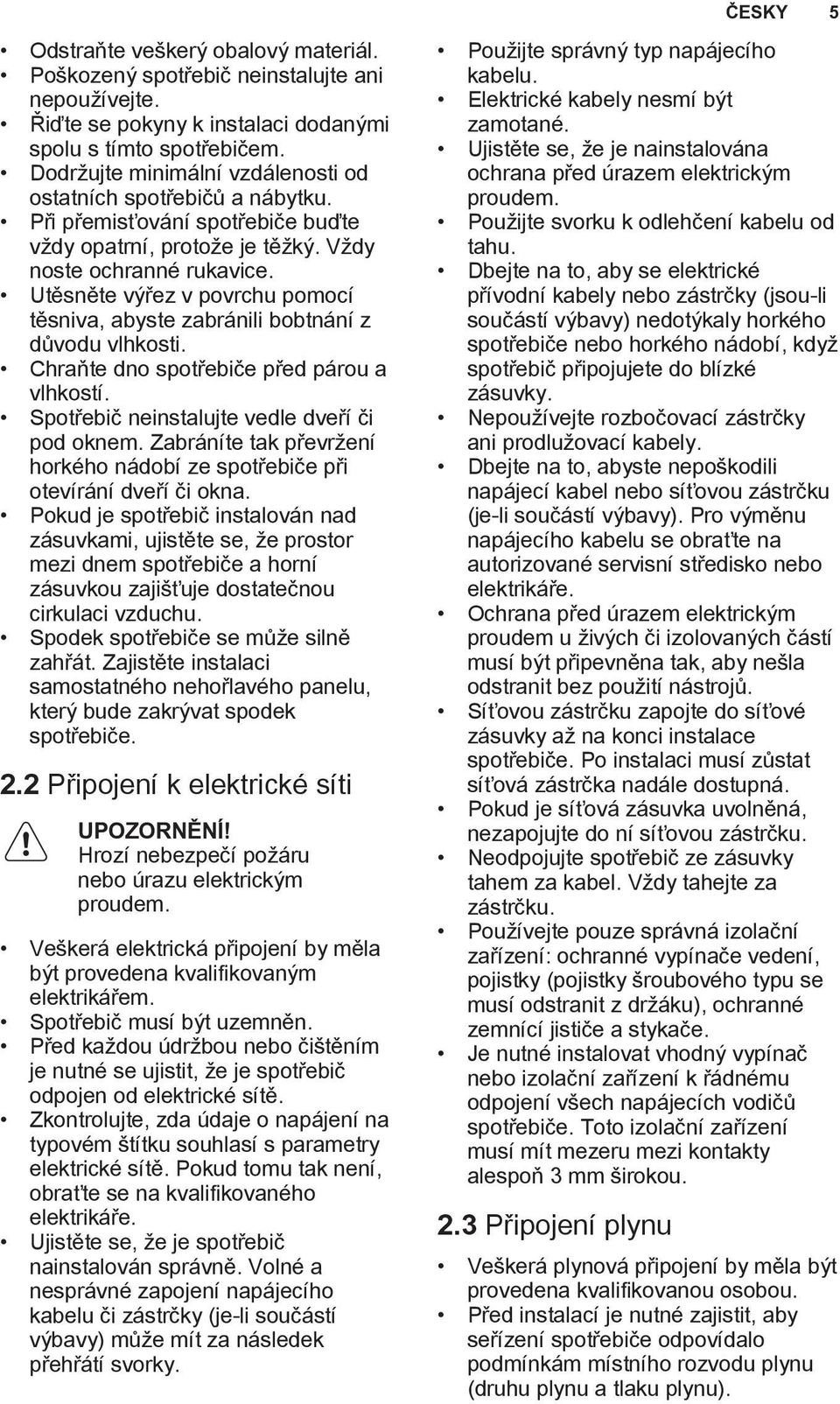 Utěsněte výřez v povrchu pomocí těsniva, abyste zabránili bobtnání z důvodu vlhkosti. Chraňte dno spotřebiče před párou a vlhkostí. Spotřebič neinstalujte vedle dveří či pod oknem.