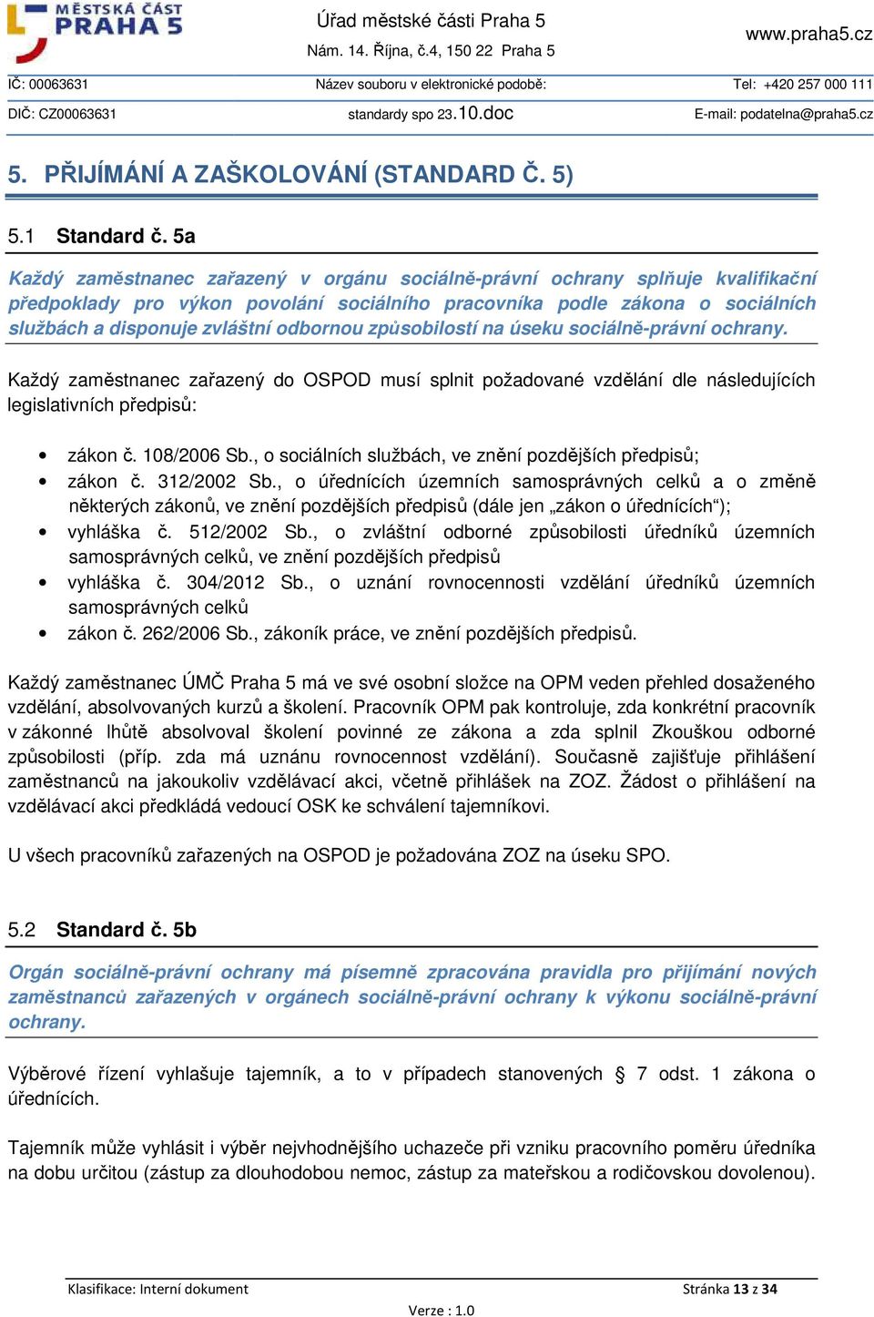 odbornou způsobilostí na úseku sociálně-právní ochrany. Každý zaměstnanec zařazený do OSPOD musí splnit požadované vzdělání dle následujících legislativních předpisů: zákon č. 108/2006 Sb.