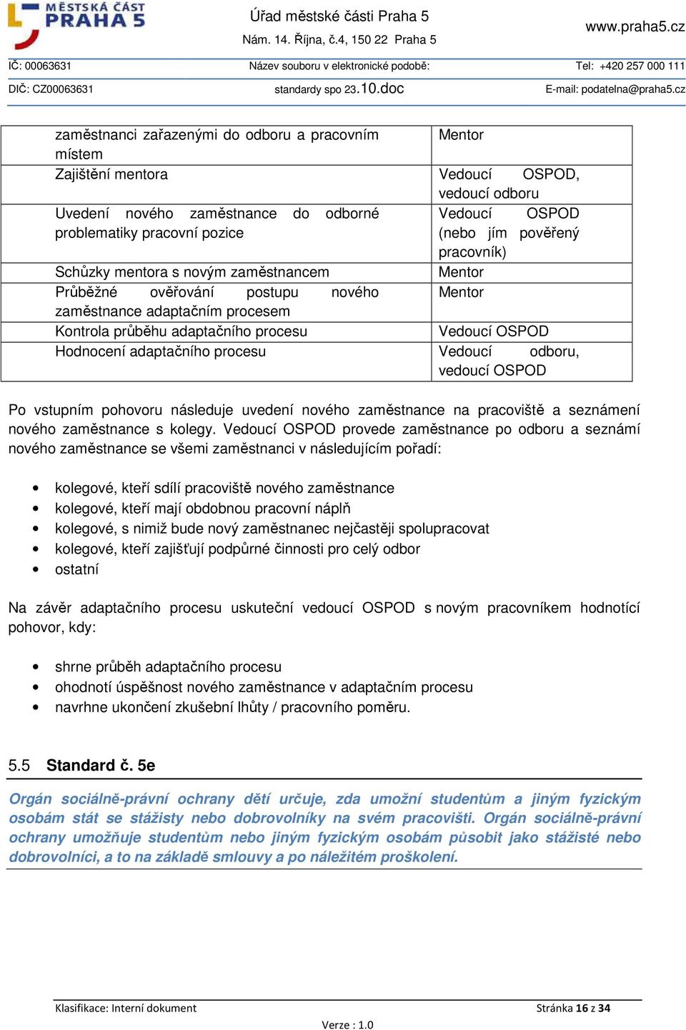 adaptačního procesu Vedoucí odboru, vedoucí OSPOD Po vstupním pohovoru následuje uvedení nového zaměstnance na pracoviště a seznámení nového zaměstnance s kolegy.