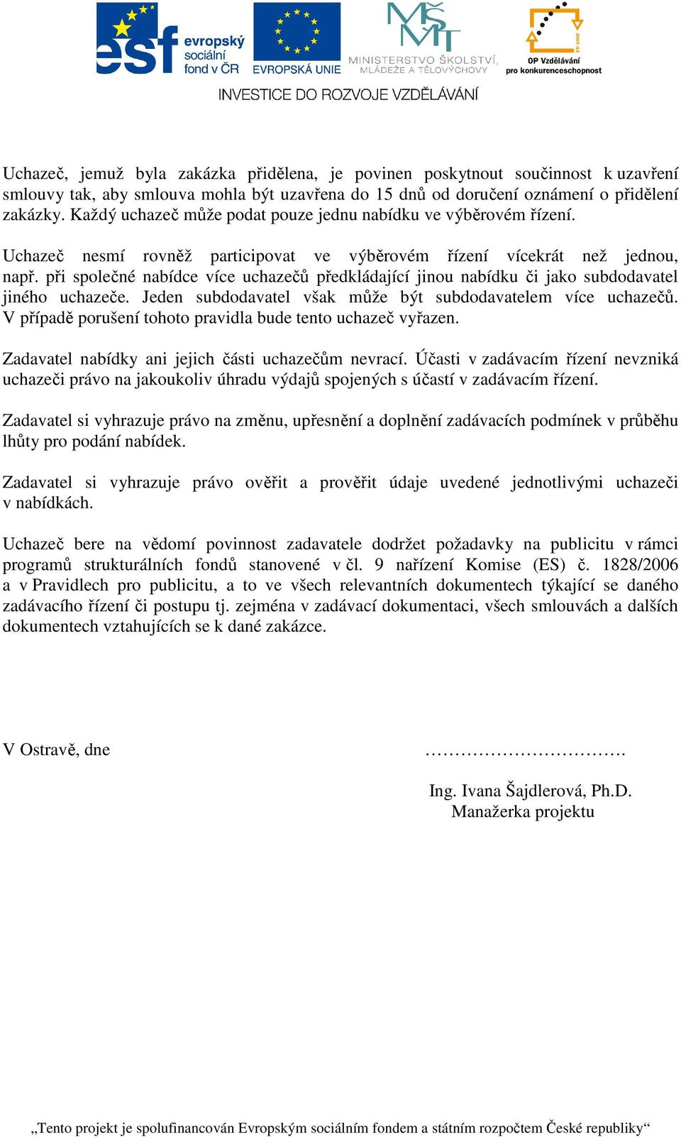 při společné nabídce více uchazečů předkládající jinou nabídku či jako subdodavatel jiného uchazeče. Jeden subdodavatel však může být subdodavatelem více uchazečů.