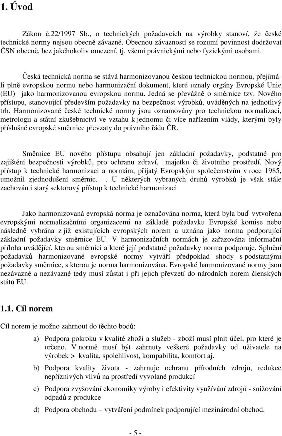 eská technická norma se stává harmonizovanou eskou technickou normou, pejímáli pln evropskou normu nebo harmonizaní dokument, které uznaly orgány Evropské Unie (EU) jako harmonizovanou evropskou