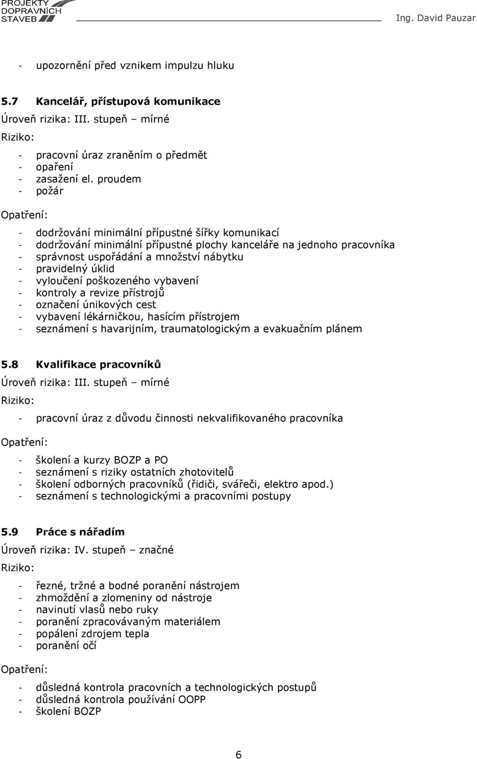 - vyloučení poškozeného vybavení - kontroly a revize přístrojů - označení únikových cest - vybavení lékárničkou, hasícím přístrojem - seznámení s havarijním, traumatologickým a evakuačním plánem 5.