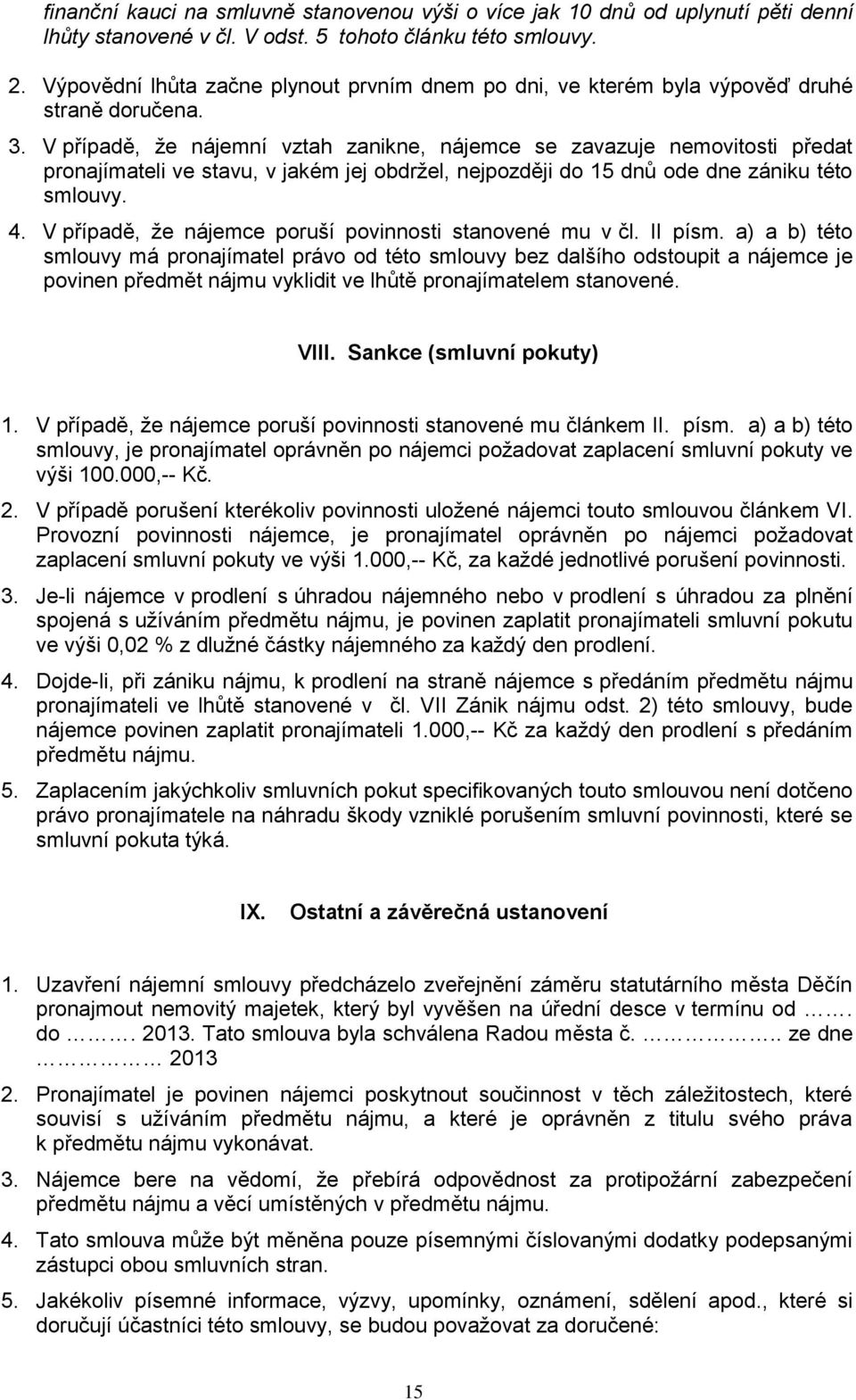 V případě, že nájemní vztah zanikne, nájemce se zavazuje nemovitosti předat pronajímateli ve stavu, v jakém jej obdržel, nejpozději do 15 dnů ode dne zániku této smlouvy. 4.