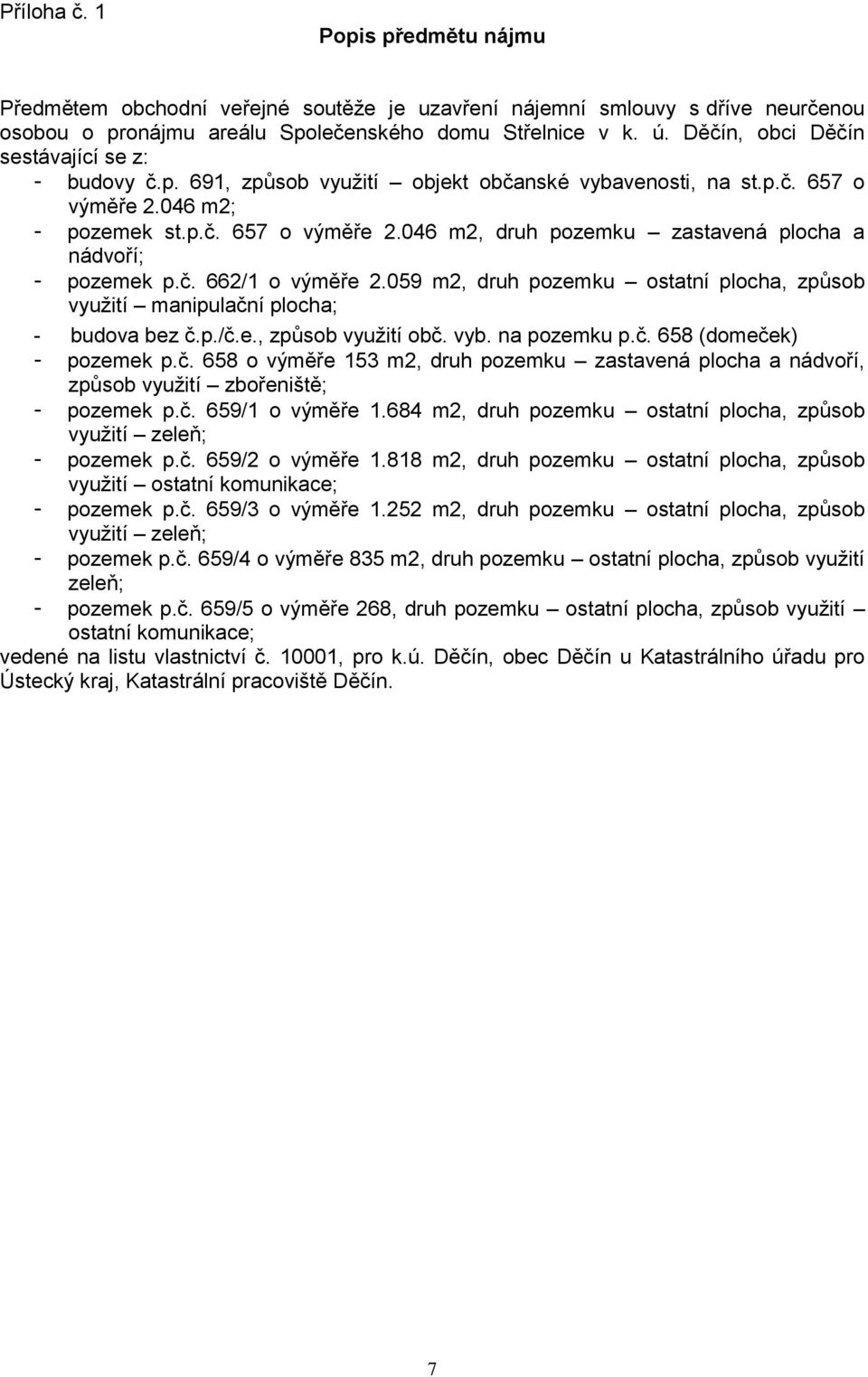 č. 662/1 o výměře 2.059 m2, druh pozemku ostatní plocha, způsob využití manipulační plocha; - budova bez č.p./č.e., způsob využití obč. vyb. na pozemku p.č. 658 (domeček) - pozemek p.č. 658 o výměře 153 m2, druh pozemku zastavená plocha a nádvoří, způsob využití zbořeniště; - pozemek p.