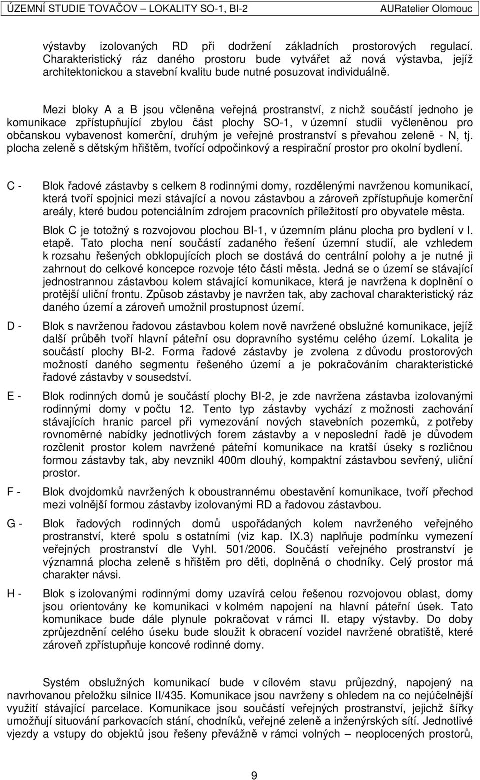 Mezi bloky A a B jsou včleněna veřejná prostranství, z nichž součástí jednoho je komunikace zpřístupňující zbylou část plochy SO-1, v územní studii vyčleněnou pro občanskou vybavenost komerční,