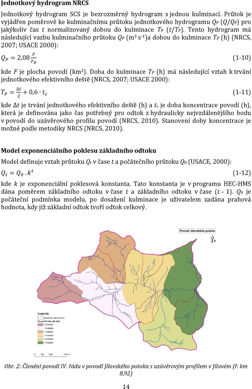 Tento hydrogram má následující vazbu kulminačního průtoku QP (m 3 s -1 )a dobou do kulminace TP (h) (NRCS, 2007; USACE 2000): 0 1 = 2,08 2 3 4 (1-10) kde F je plocha povodí (km 2 ).