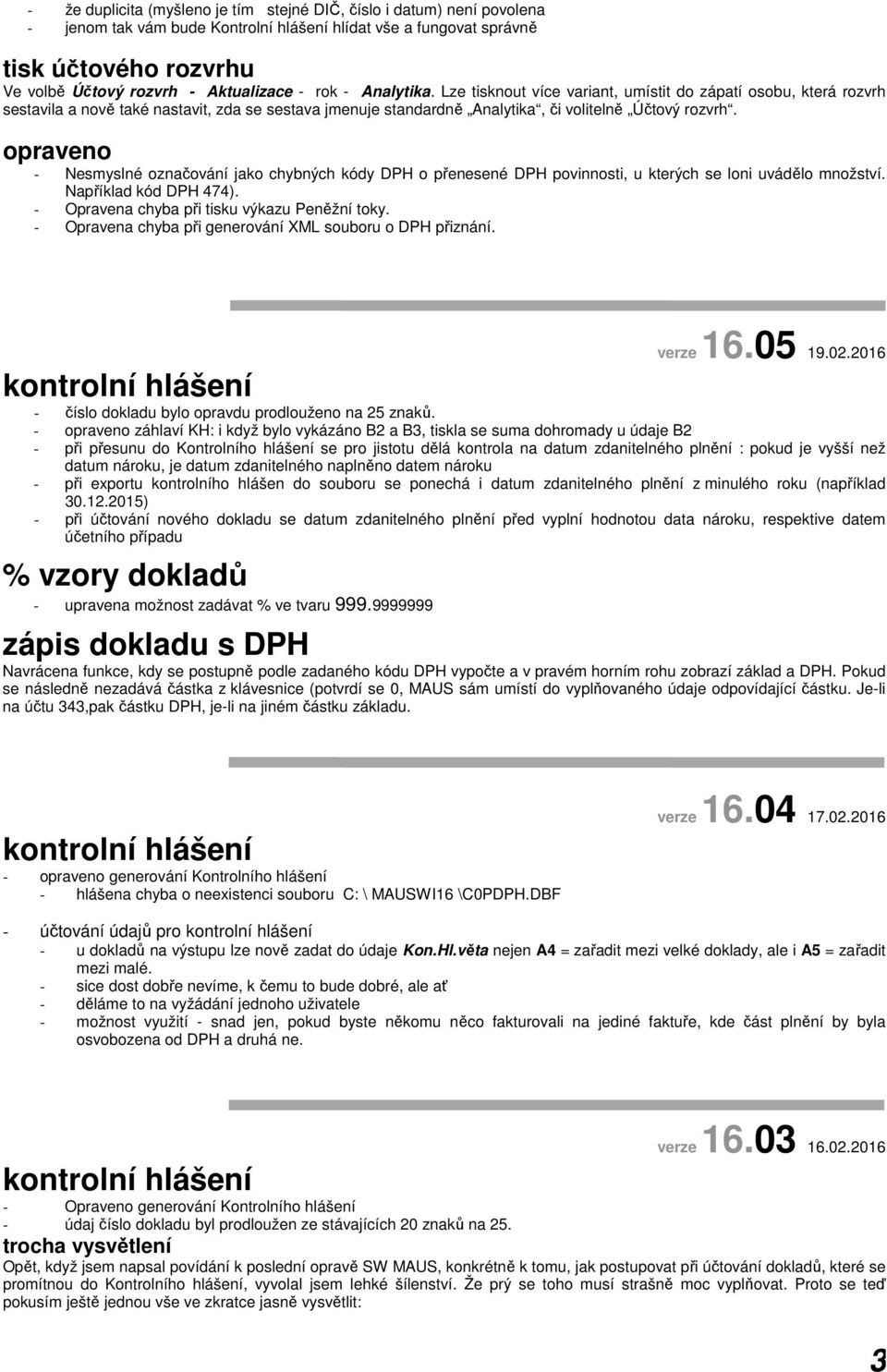 opraveno - Nesmyslné označování jako chybných kódy DPH o přenesené DPH povinnosti, u kterých se loni uvádělo množství. Například kód DPH 474). - Opravena chyba při tisku výkazu Peněžní toky.