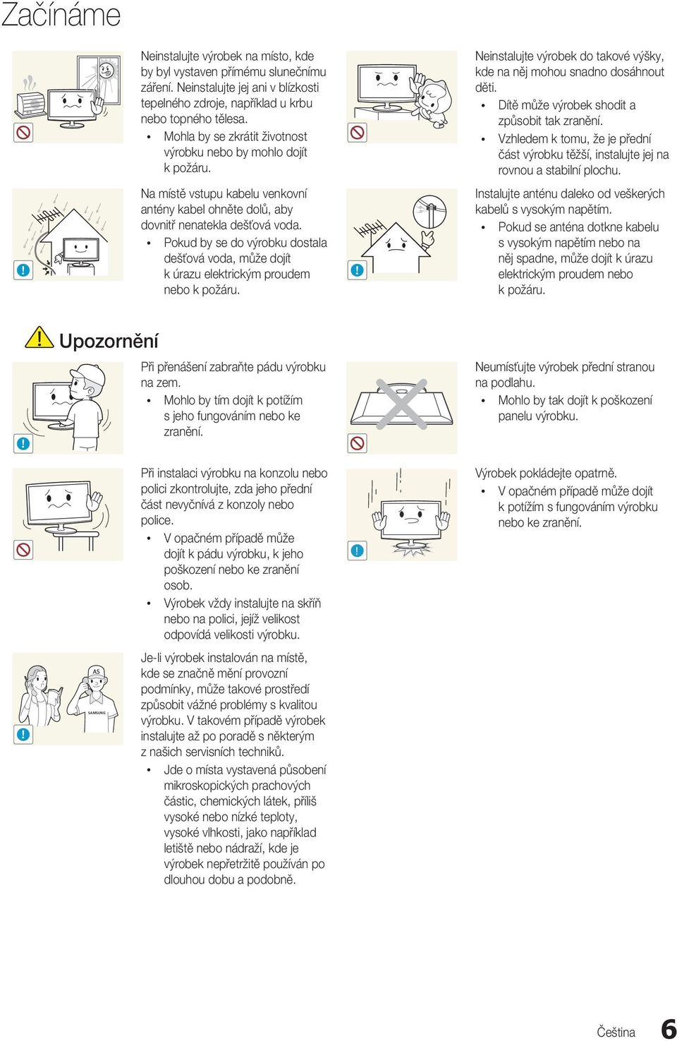 Vzhledem k tomu, že je přední část výrobku těžší, instalujte jej na rovnou a stabilní plochu. Na místě vstupu kabelu venkovní antény kabel ohněte dolů, aby dovnitř nenatekla dešťová voda.