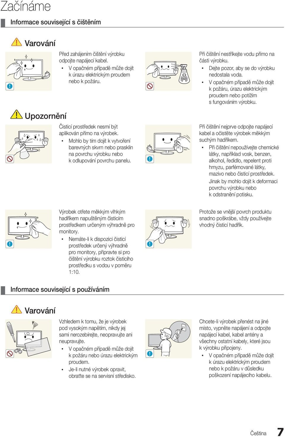 Při čištění nestříkejte vodu přímo na části výrobku. Dejte pozor, aby se do výrobku nedostala voda. V opačném případě může dojít k požáru, úrazu elektrickým proudem nebo potížím s fungováním výrobku.