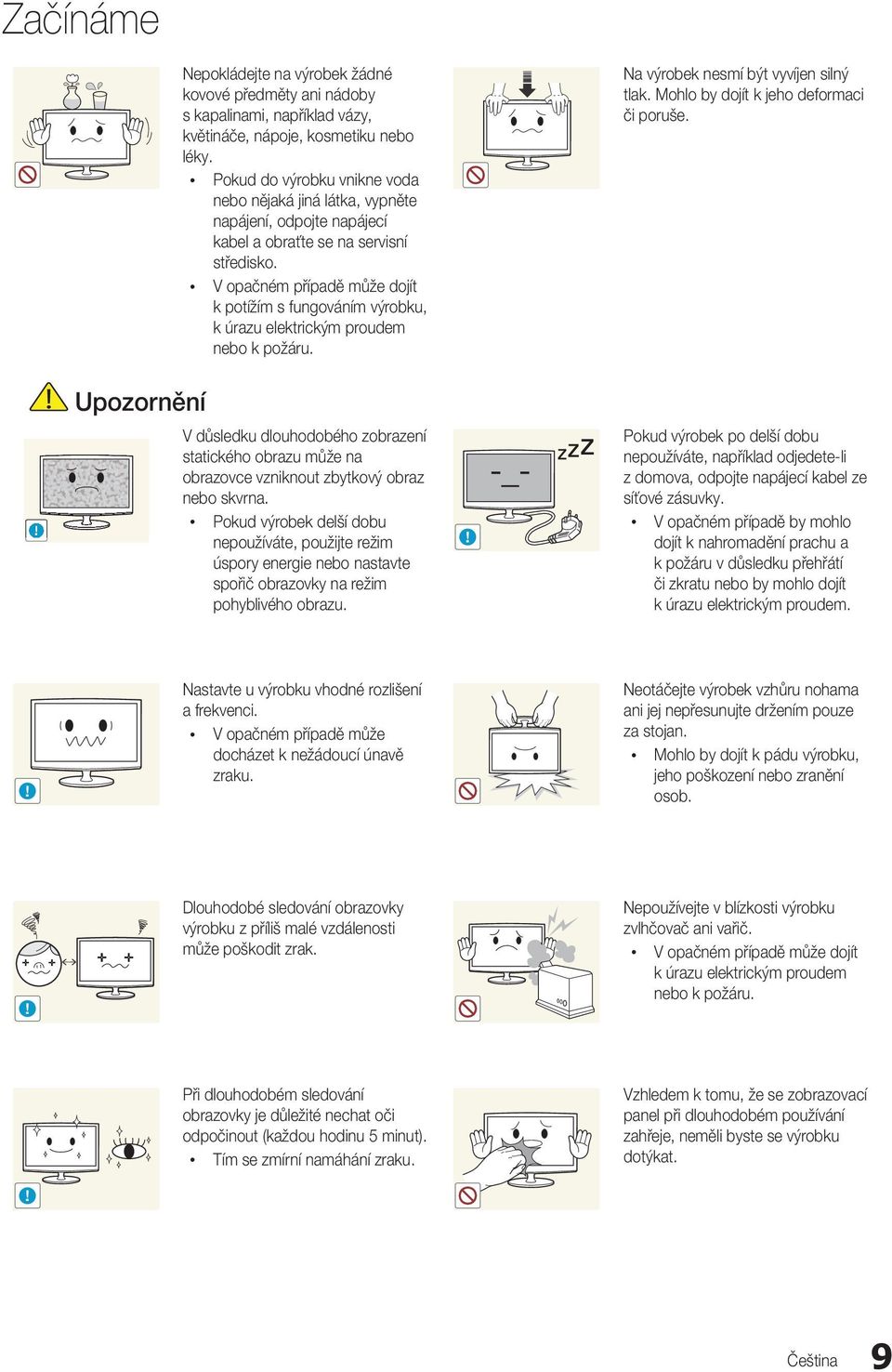 V opačném případě může dojít k potížím s fungováním výrobku, k úrazu elektrickým proudem nebo k požáru. Na výrobek nesmí být vyvíjen silný tlak. Mohlo by dojít k jeho deformaci či poruše.