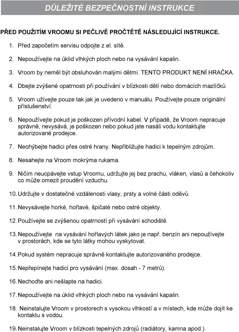 Dbejte zvýšené opatrnosti při používání v blízkosti dětí nebo domácích mazlíčků 5. Vroom užívejte pouze tak jak je uvedeno v manuálu. Používejte pouze originální příslušenství. 6.