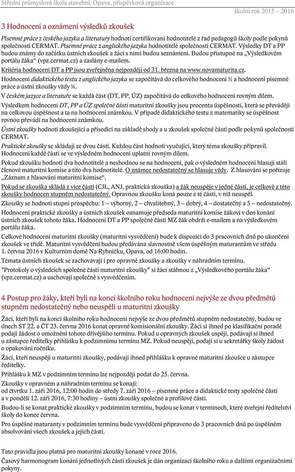 Budou přístupné na Výsledkovém portálu žáka (vpz.cermat.cz) a zaslány e-mailem. Kritéria hodnocení DT a PP jsou zveřejněna nejpozději od 31. března na www.novamaturita.cz. Hodnocení didaktického testu z anglického jazyka se započítává do celkového hodnocení ½ a hodnocení písemné práce a ústní zkoušky vždy ¼.
