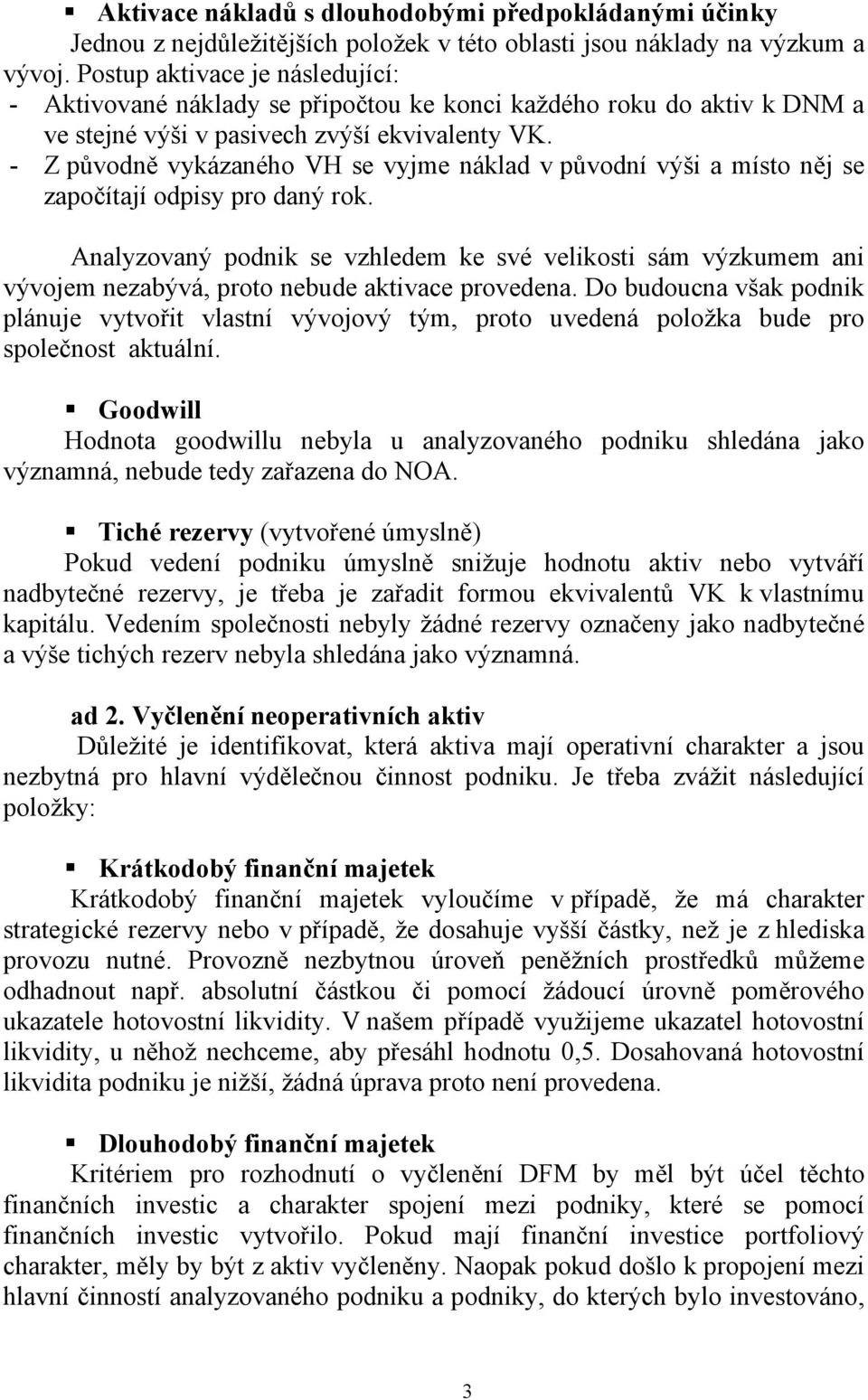 - Z původně vykázaného VH se vyjme náklad v původní výši a místo něj se započítají odpisy pro daný rok.