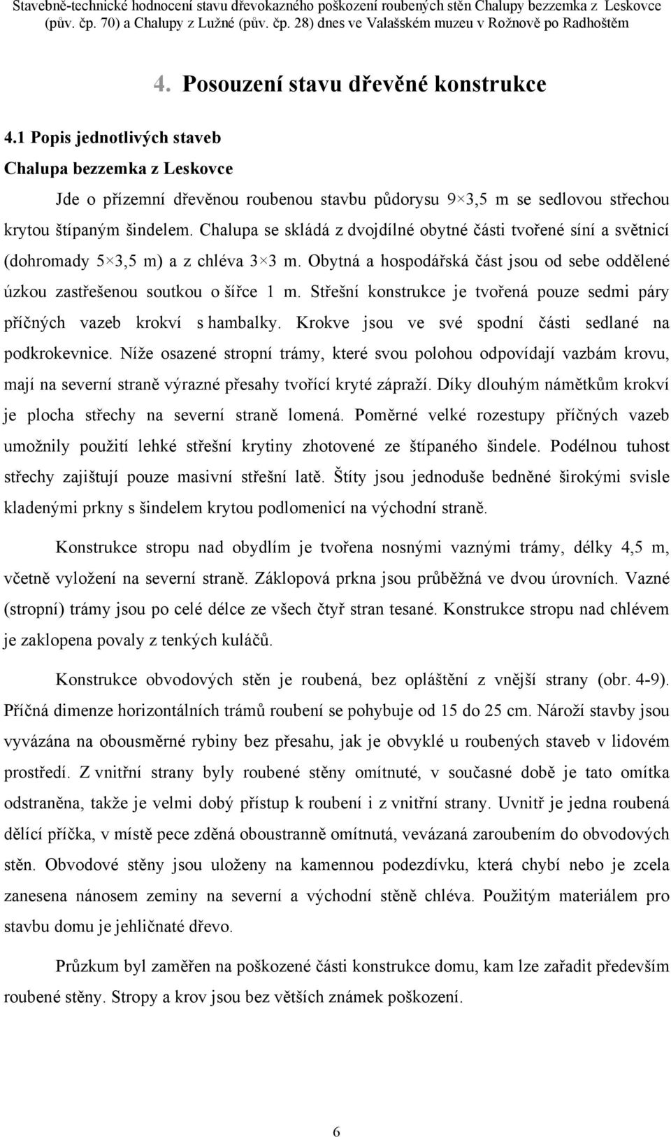 Chalupa se skládá z dvojdílné obytné části tvořené síní a světnicí (dohromady 5 3,5 m) a z chléva 3 3 m. Obytná a hospodářská část jsou od sebe oddělené úzkou zastřešenou soutkou o šířce 1 m.