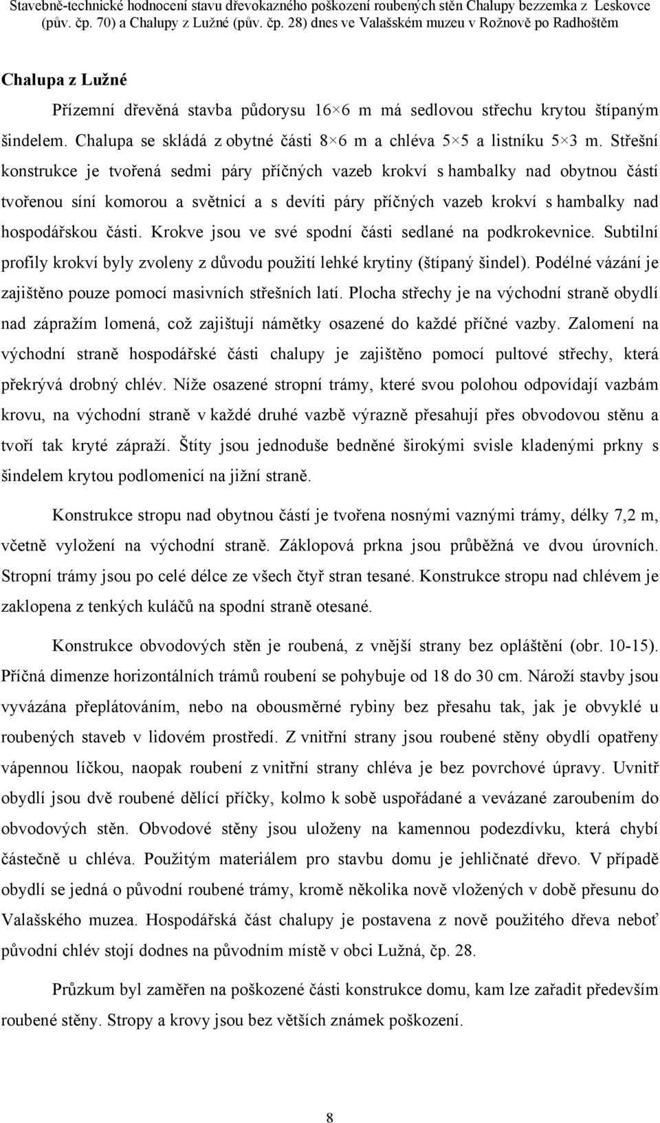 Chalupa se skládá z obytné části 8 6 m a chléva 5 5 a listníku 5 3 m.