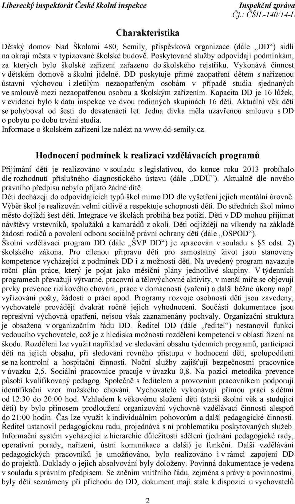 DD poskytuje přímé zaopatření dětem s nařízenou ústavní výchovou i zletilým nezaopatřeným osobám v případě studia sjednaných ve smlouvě mezi nezaopatřenou osobou a školským zařízením.