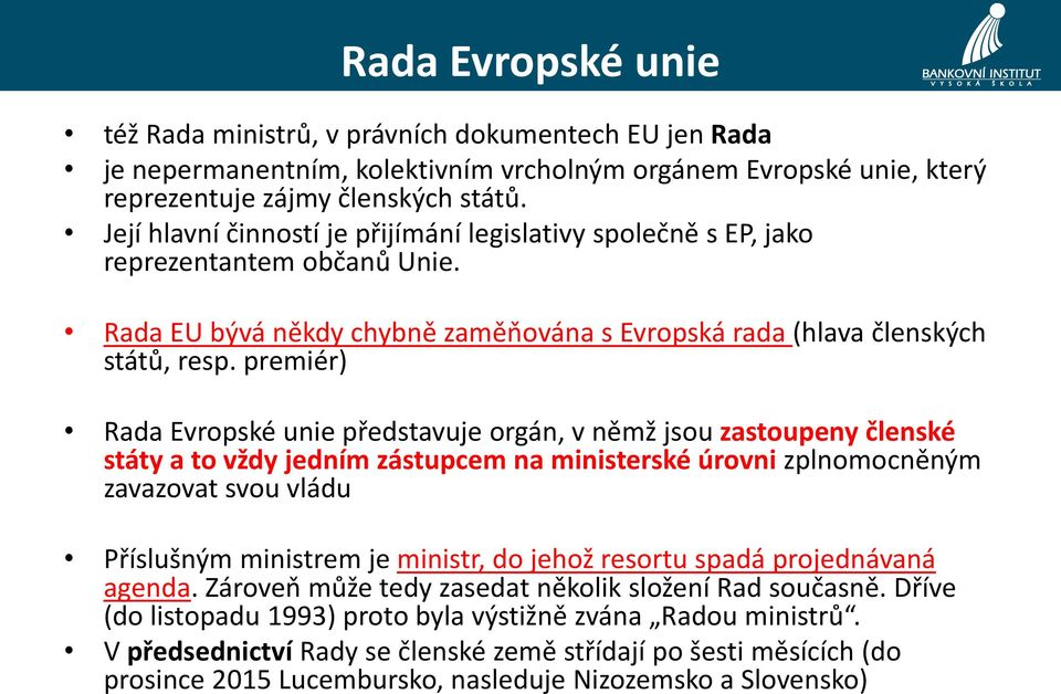 premiér) Rada Evropské unie představuje orgán, v němž jsou zastoupeny členské státy a to vždy jedním zástupcem na ministerské úrovni zplnomocněným zavazovat svou vládu Příslušným ministrem je