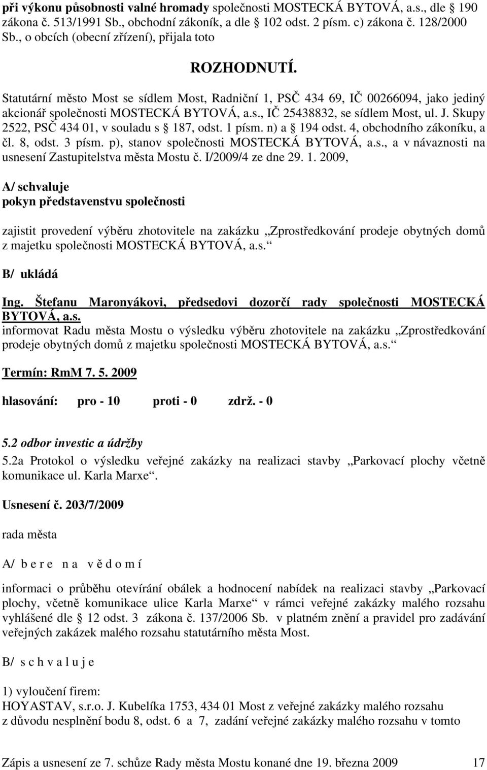 J. Skupy 2522, PSČ 434 01, v souladu s 187, odst. 1 písm. n) a 194 odst. 4, obchodního zákoníku, a čl. 8, odst. 3 písm. p), stanov společnosti MOSTECKÁ BYTOVÁ, a.s., a v návaznosti na usnesení Zastupitelstva města Mostu č.