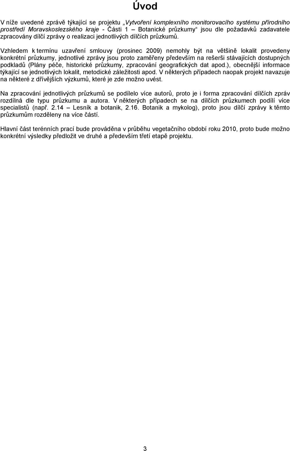 Vzhledem k termínu uzavření smlouvy (prosinec 2009) nemohly být na většině lokalit provedeny konkrétní průzkumy, jednotlivé zprávy jsou proto zaměřeny především na rešerši stávajících dostupných