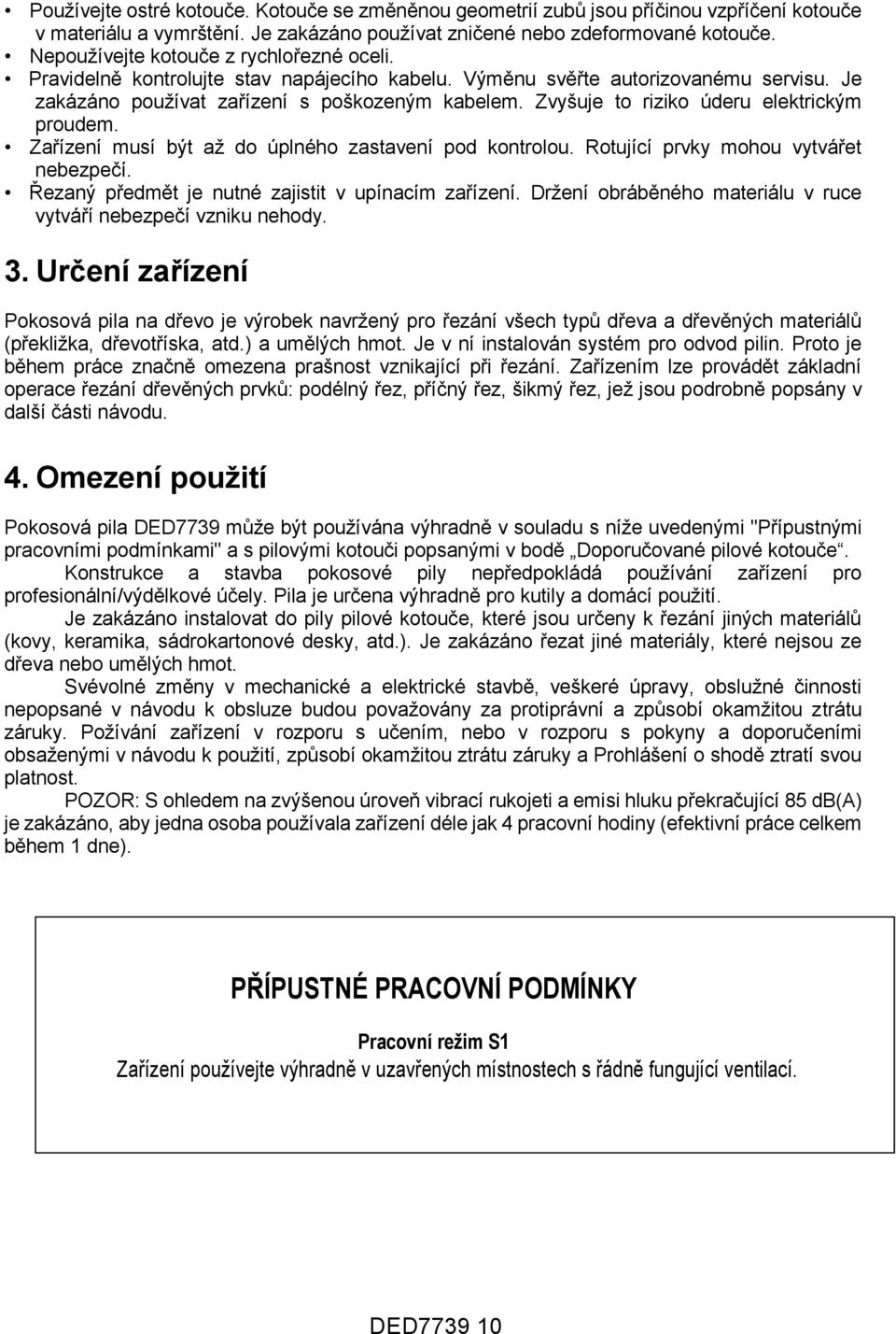 Zvyšuje to riziko úderu elektrickým proudem. Zařízení musí být až do úplného zastavení pod kontrolou. Rotující prvky mohou vytvářet nebezpečí. Řezaný předmět je nutné zajistit v upínacím zařízení.