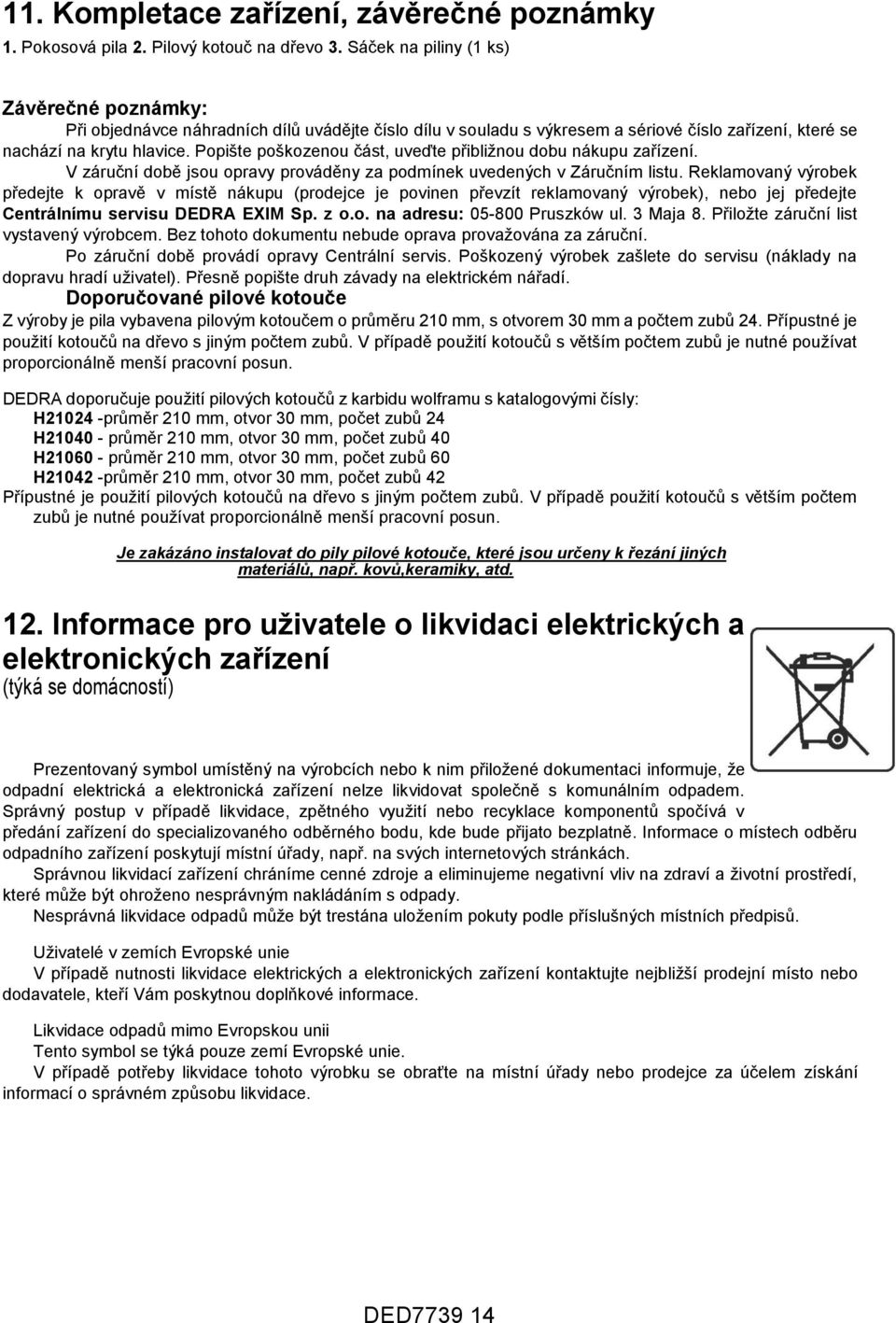 Popište poškozenou část, uveďte přibližnou dobu nákupu zařízení. V záruční době jsou opravy prováděny za podmínek uvedených v Záručním listu.