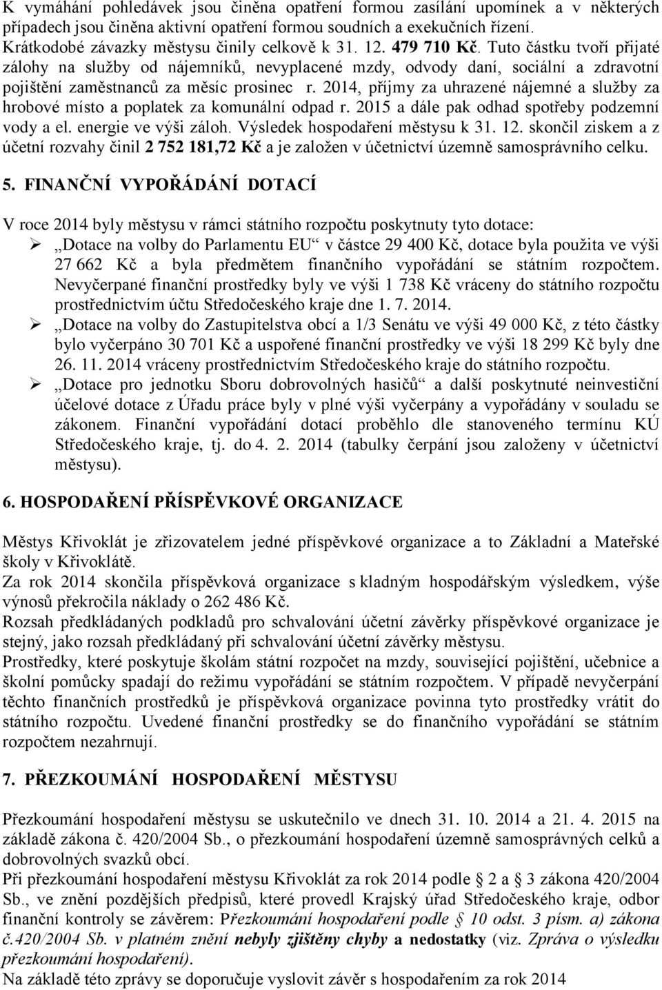 Tuto částku tvoří přijaté zálohy na služby od nájemníků, nevyplacené mzdy, odvody daní, sociální a zdravotní pojištění zaměstnanců za měsíc prosinec r.