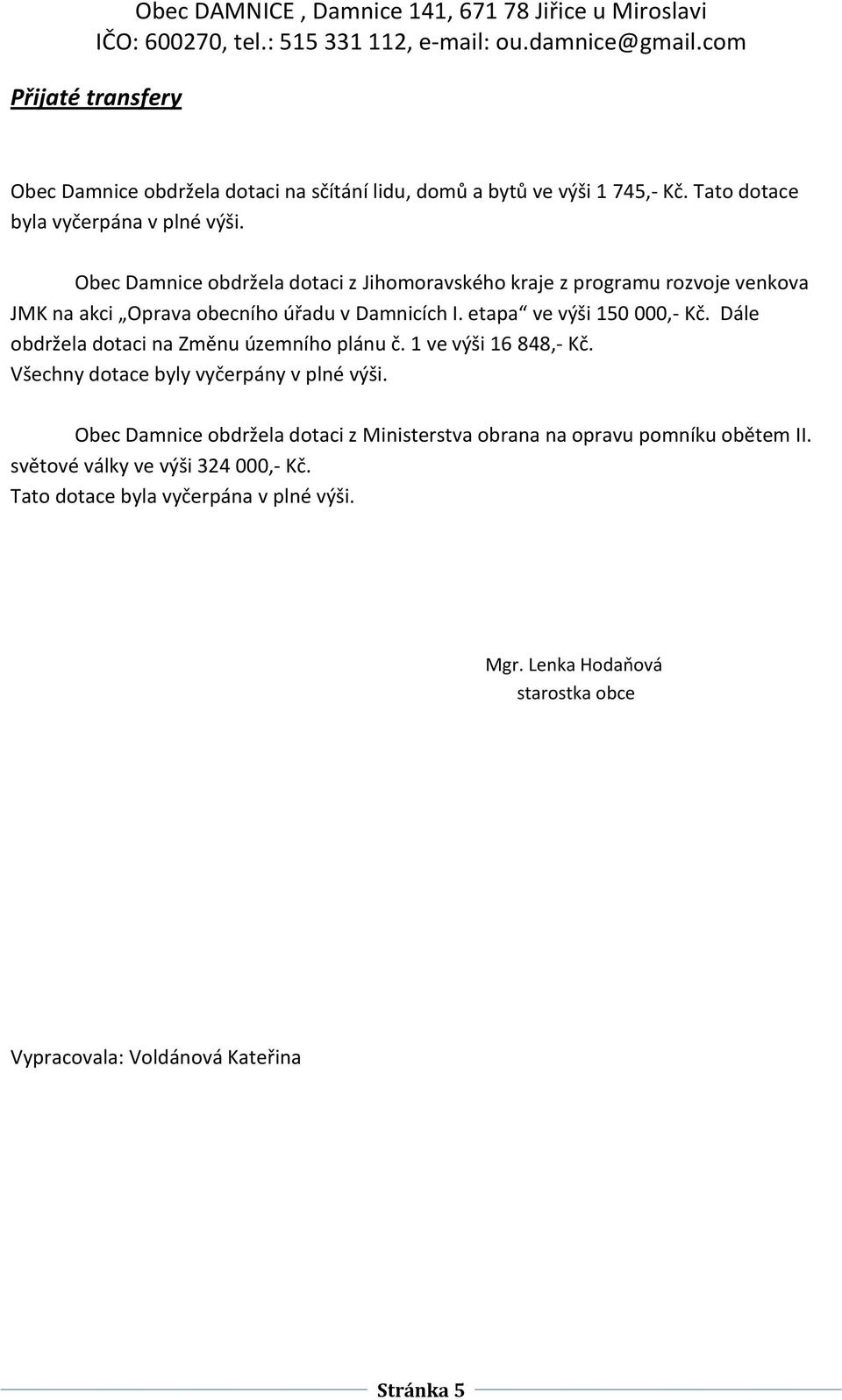 Dále obdržela dotaci na Změnu územního plánu č. 1 ve výši 16 848,- Kč. Všechny dotace byly vyčerpány v plné výši.