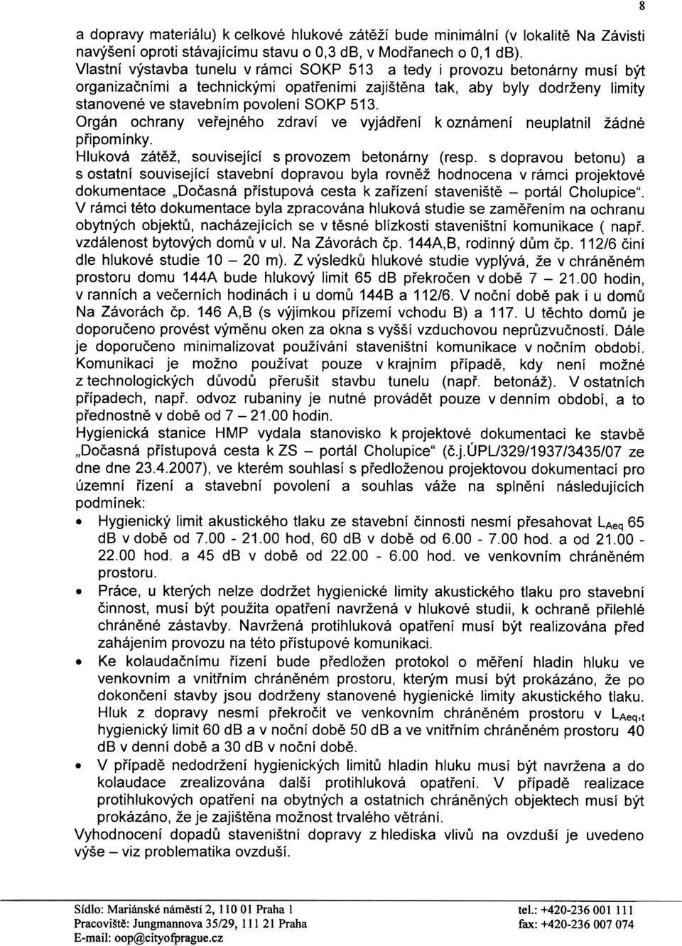 Orgán ochrany veøejného zdraví ve vyjádøení k oznámení neuplatnil žádné pøipomínky. Hluková zátìž, související s provozem betonárny (resp.