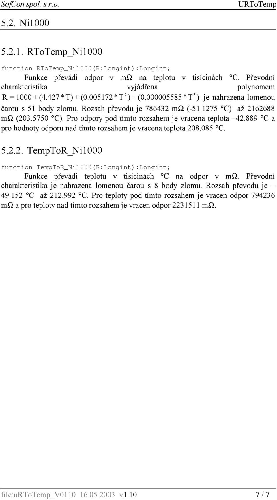 1275 C) až 2162688 mω (203.5750 C). Pro odpory pod tímto rozsahem je vracena teplota 42.889 C a pro hodnoty odporu nad tímto rozsahem je vracena teplota 208.085 C. 5.2.2. TempToR_Ni1000 function TempToR_Ni1000(R:Longint):Longint; Funkce převádí teplotu v tisícinách C na odpor v mω.