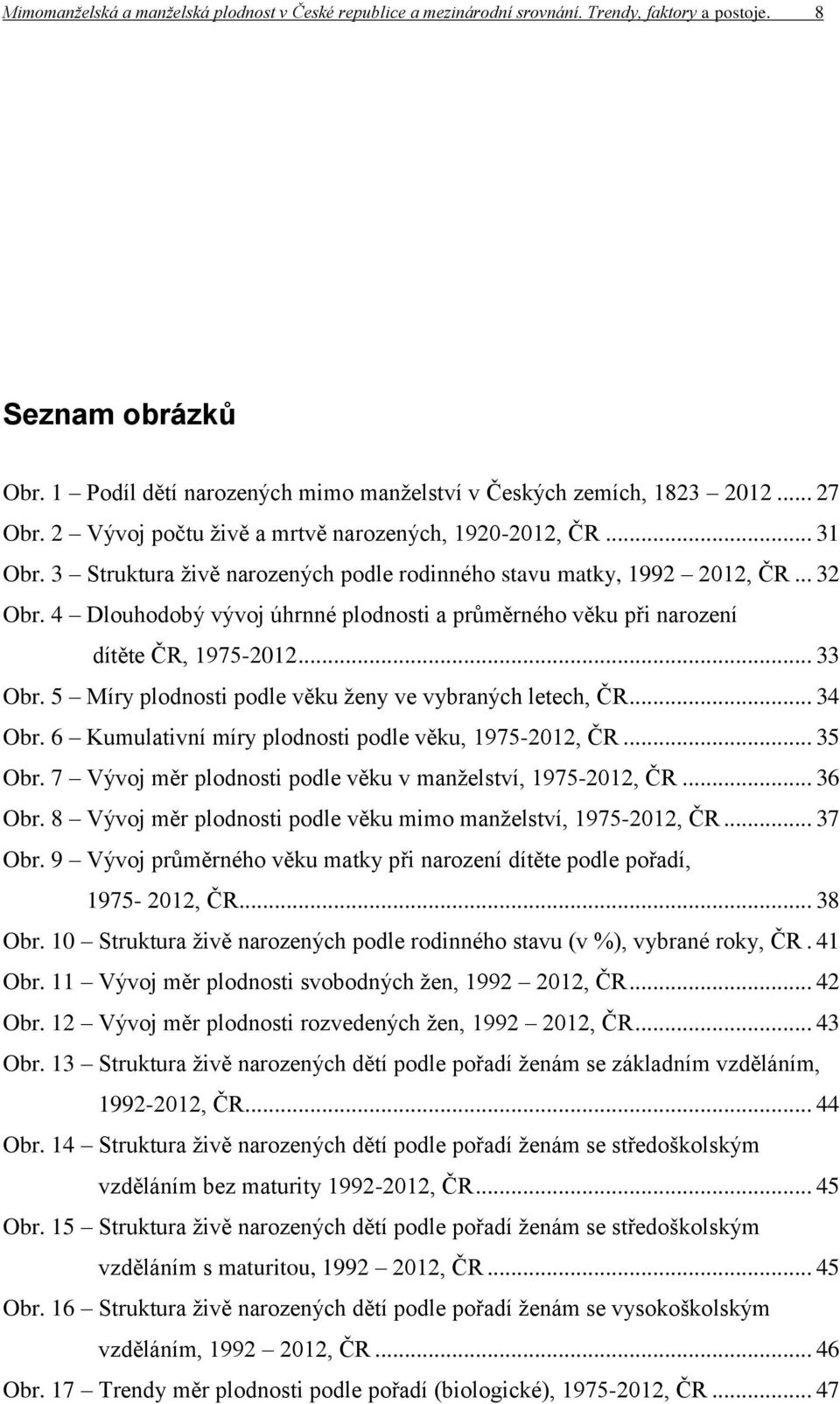 4 Dlouhodobý vývoj úhrnné plodnosti a průměrného věku při narození dítěte ČR, 1975-2012... 33 Obr. 5 Míry plodnosti podle věku ženy ve vybraných letech, ČR... 34 Obr.