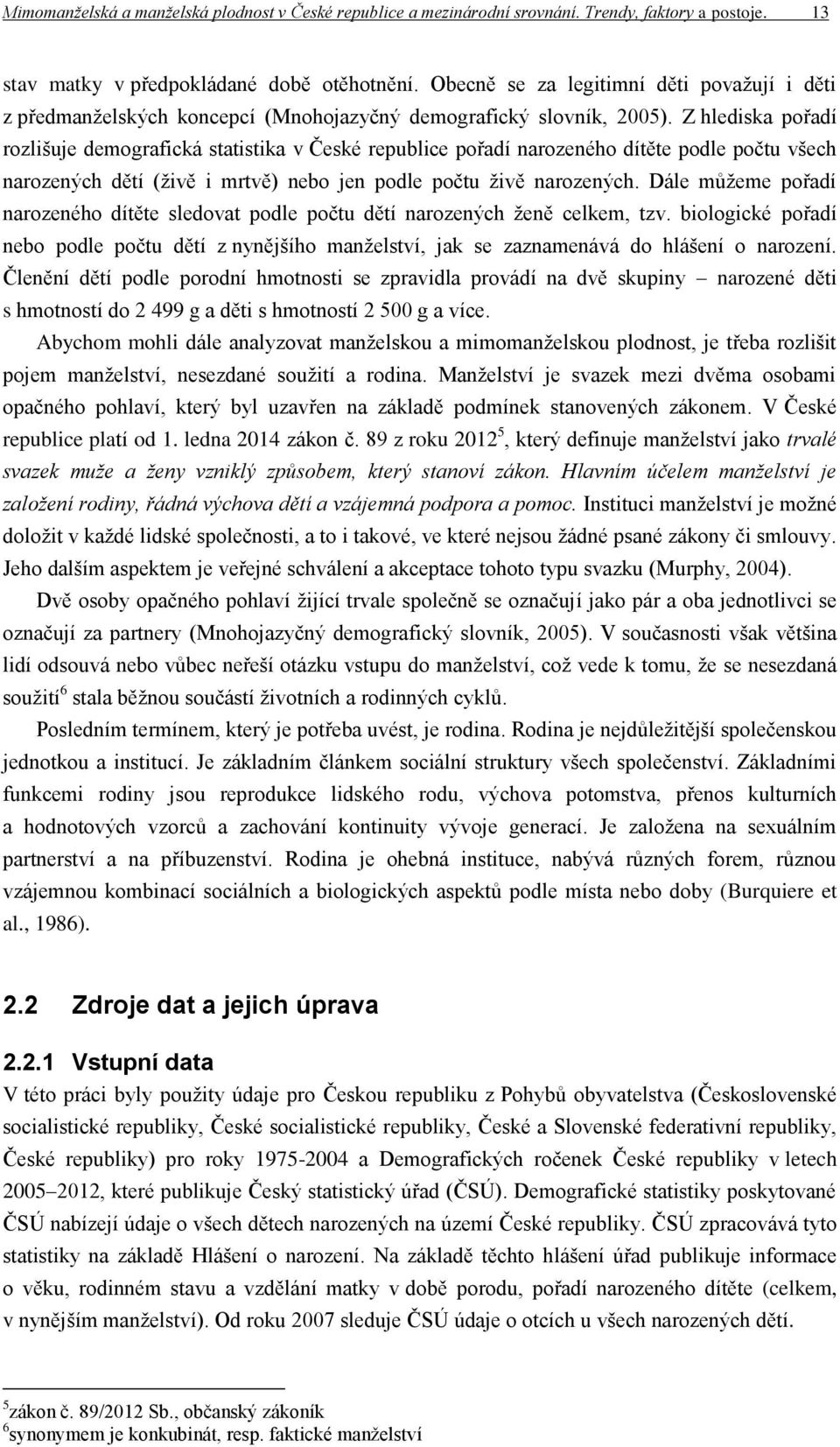 Z hlediska pořadí rozlišuje demografická statistika v České republice pořadí narozeného dítěte podle počtu všech narozených dětí (živě i mrtvě) nebo jen podle počtu živě narozených.