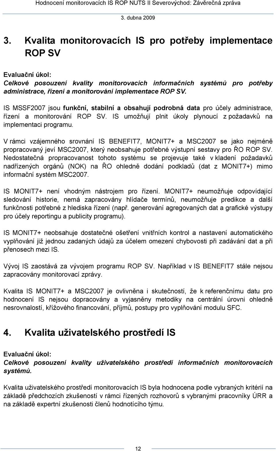 V rámci vzájemného srovnání IS BENEFIT7, MONIT7+ a MSC2007 se jako nejméně propracovaný jeví MSC2007, který neobsahuje potřebné výstupní sestavy pro ŘO ROP SV.