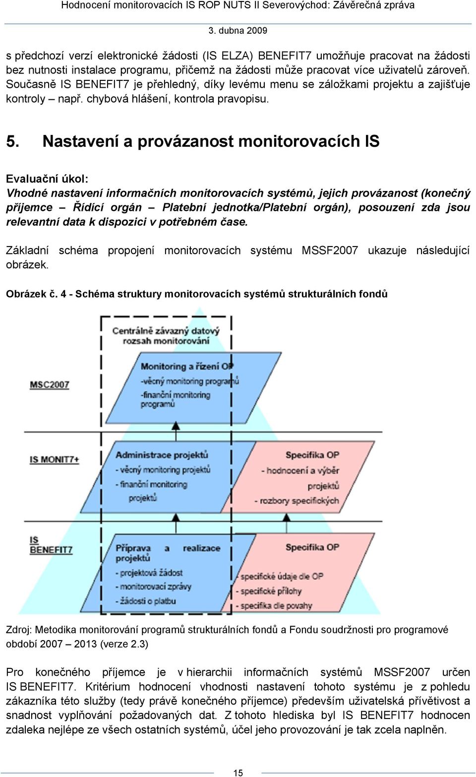 Nastavení a provázanost monitorovacích IS Evaluační úkol: Vhodné nastavení informačních monitorovacích systémů, jejich provázanost (konečný příjemce Řídící orgán Platební jednotka/platební orgán),