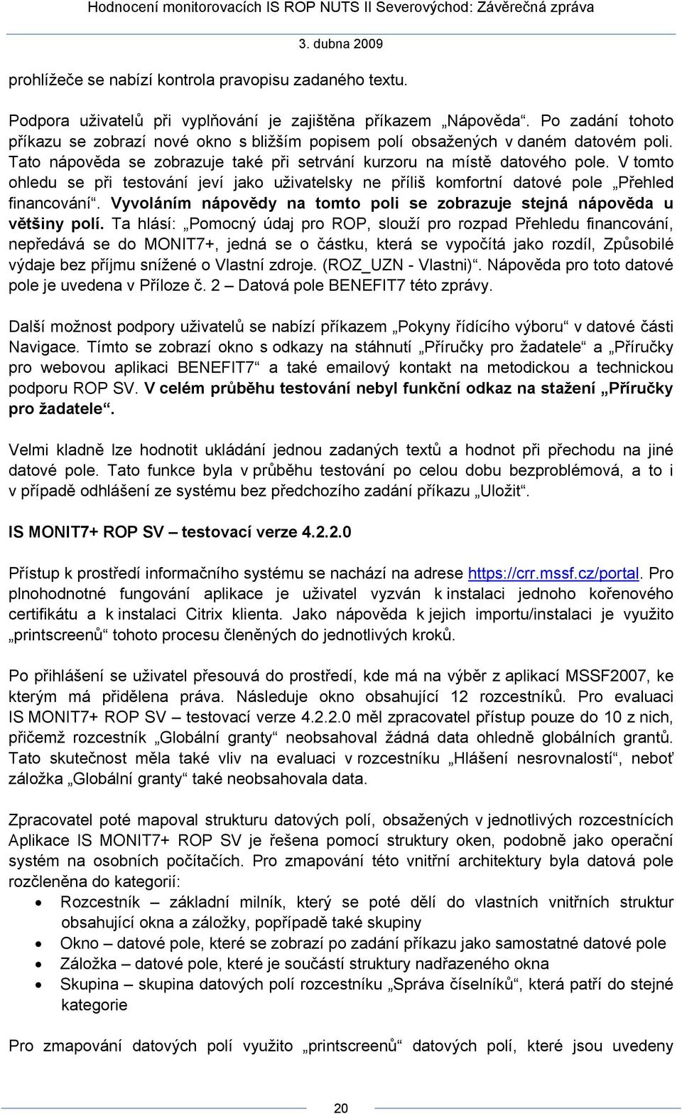 V tomto ohledu se při testování jeví jako uživatelsky ne příliš komfortní datové pole Přehled financování. Vyvoláním nápovědy na tomto poli se zobrazuje stejná nápověda u většiny polí.