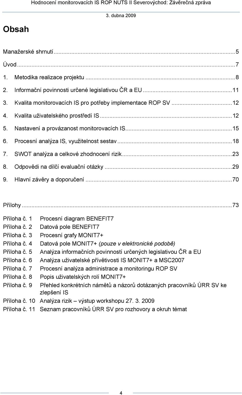 Odpovědi na dílčí evaluační otázky...29 9. Hlavní závěry a doporučení...70 Přílohy...73 Příloha č. 1 Procesní diagram BENEFIT7 Příloha č. 2 Datová pole BENEFIT7 Příloha č.