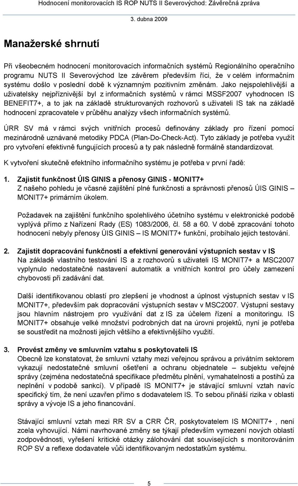 Jako nejspolehlivější a uživatelsky nejpříznivější byl z informačních systémů v rámci MSSF2007 vyhodnocen IS BENEFIT7+, a to jak na základě strukturovaných rozhovorů s uživateli IS tak na základě