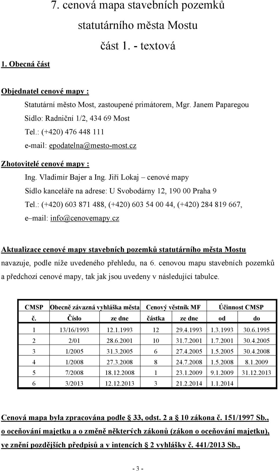 Jiří Lokaj cenové mapy Sídlo kanceláře na adrese: U Svobodárny 12, 190 00 Praha 9 Tel.: (+420) 603 871 488, (+420) 603 54 00 44, (+420) 284 819 667, e mail: info@cenovemapy.