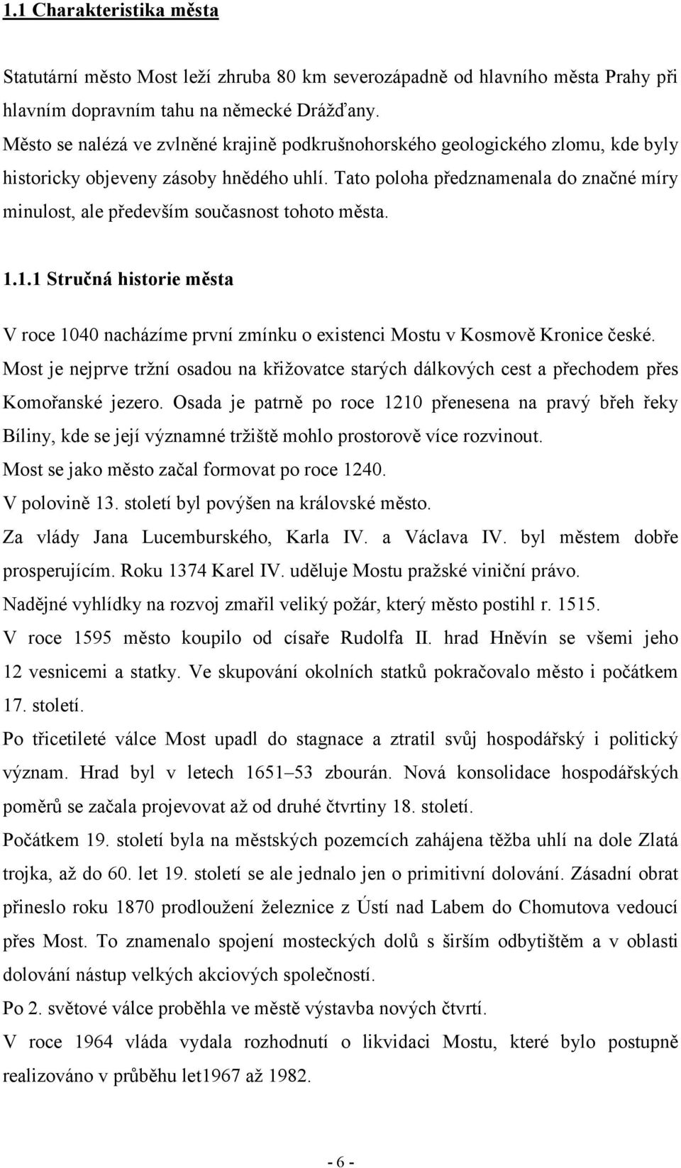 Tato poloha předznamenala do značné míry minulost, ale především současnost tohoto města. 1.1.1 Stručná historie města V roce 1040 nacházíme první zmínku o existenci Mostu v Kosmově Kronice české.