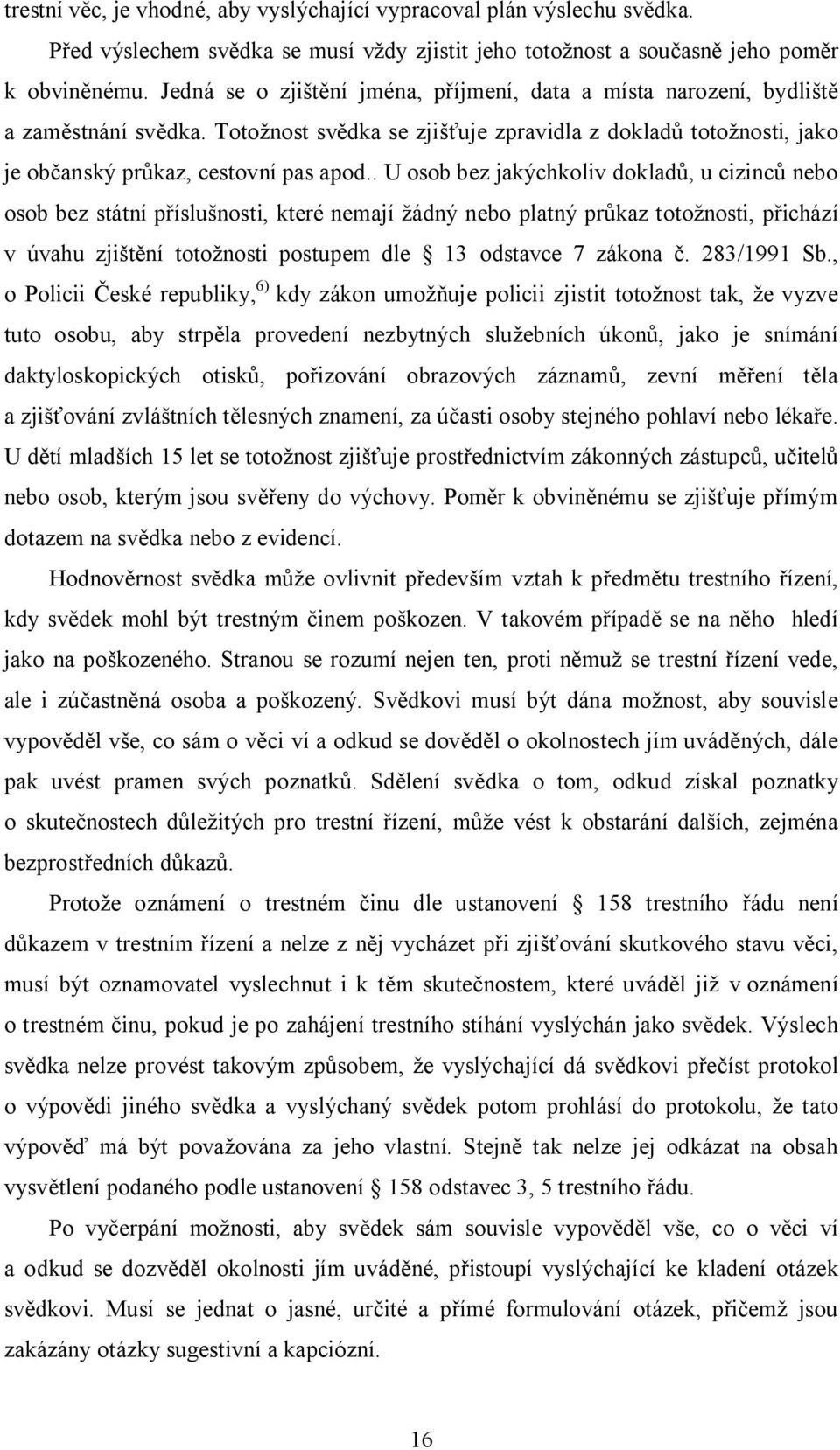 . U osob bez jakýchkoliv doklad, u cizinc nebo osob bez státní p íslu nosti, které nemají ádný nebo platný pr kaz toto nosti, p ichází v úvahu zji ní toto nosti postupem dle 13 odstavce 7 zákona.