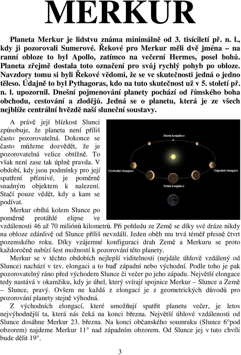 Navzdory tomu si byli Řekové vědomi, že se ve skutečnosti jedná o jedno těleso. Údajně to byl Pythagoras, kdo na tuto skutečnost už v 5. století př. n. l. upozornil.