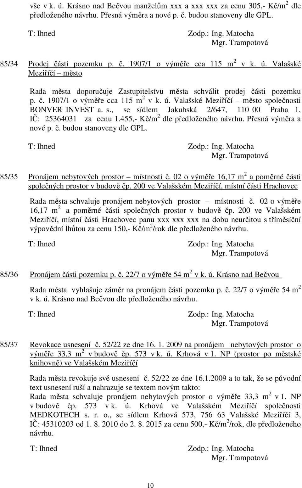 455,- Kč/m 2 dle předloženého návrhu. Přesná výměra a nové p. č. budou stanoveny dle GPL. 85/35 Pronájem nebytových prostor místnosti č.