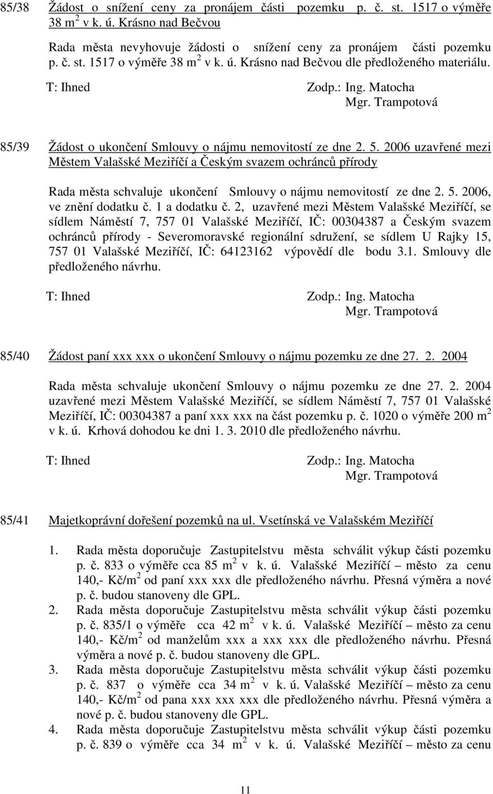 2006 uzavřené mezi Městem Valašské Meziříčí a Českým svazem ochránců přírody Rada města schvaluje ukončení Smlouvy o nájmu nemovitostí ze dne 2. 5. 2006, ve znění dodatku č. 1 a dodatku č.